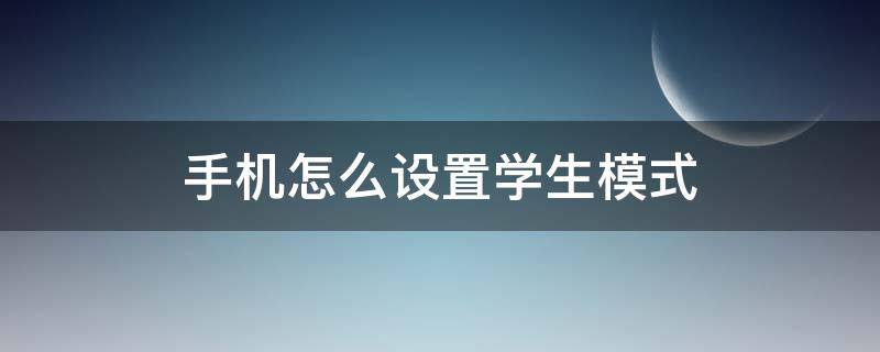 手机怎么设置学生模式（华为手机怎么设置学生模式）