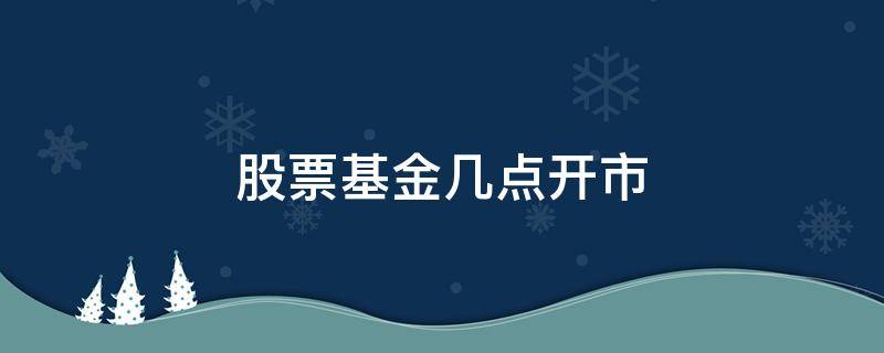 股票基金几点开市 股市基金几点开市