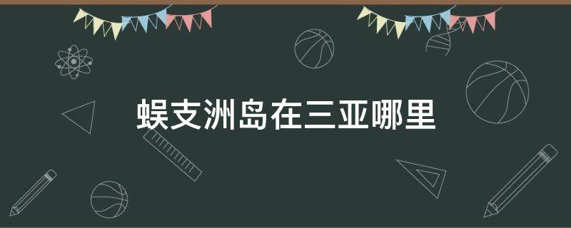 蜈支洲岛在三亚哪里 三亚蜈支洲岛还有什么岛