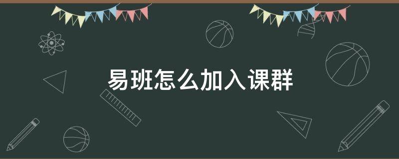 易班怎么加入课群 如何在易班上创建课群