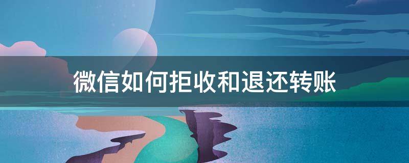 微信如何拒收和退还转账 微信转账怎样拒收退回去