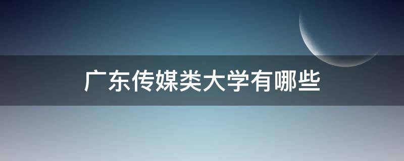 广东传媒类大学有哪些（广东传媒类大学有哪些有校考）