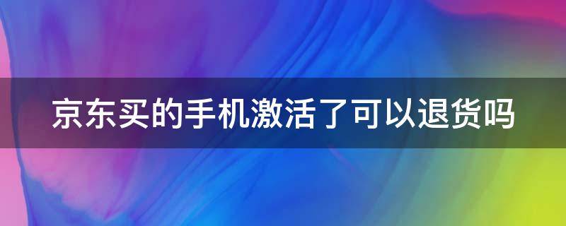 京东买的手机激活了可以退货吗（怎样鉴别手机是不是原封新机）