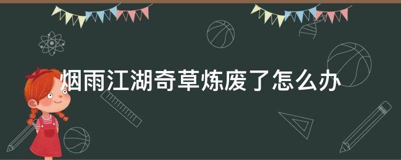 烟雨江湖奇草炼废了怎么办（烟雨江湖奇草炼丹多少级）