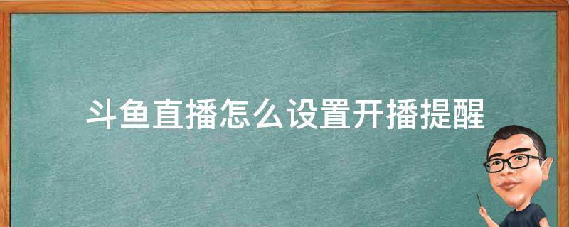 斗鱼直播怎么设置开播提醒（斗鱼怎样设置开播提醒）