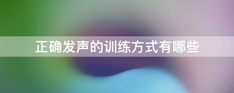 正确发声的训练方式有哪些 发声训练的基本方法