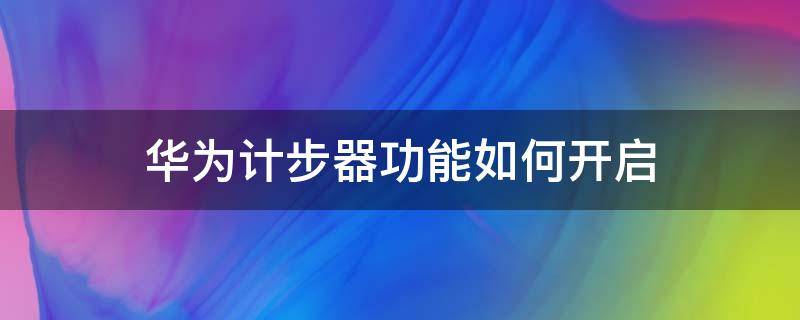 华为计步器功能如何开启（华为怎么开启计步器功能）