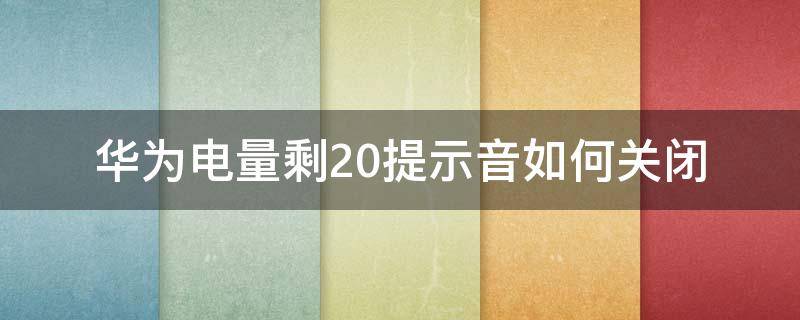 华为电量剩20提示音如何关闭（华为手机电量提示音怎么关闭）