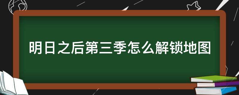 明日之后第三季怎么解锁地图 明日之后第三季怎么解锁地图出入点