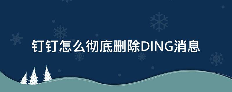 钉钉怎么彻底删除DING消息（钉钉怎么撤回ding消息）