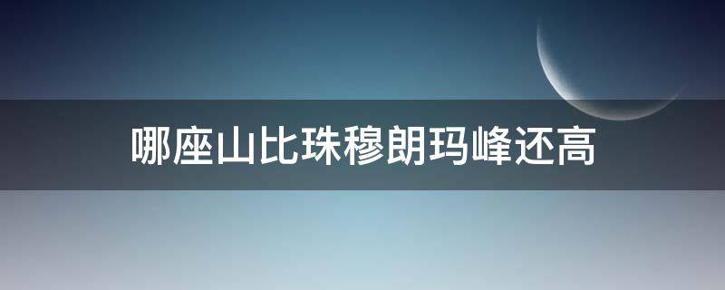 哪座山比珠穆朗玛峰还高 比珠穆朗玛峰还要高的山是哪座山