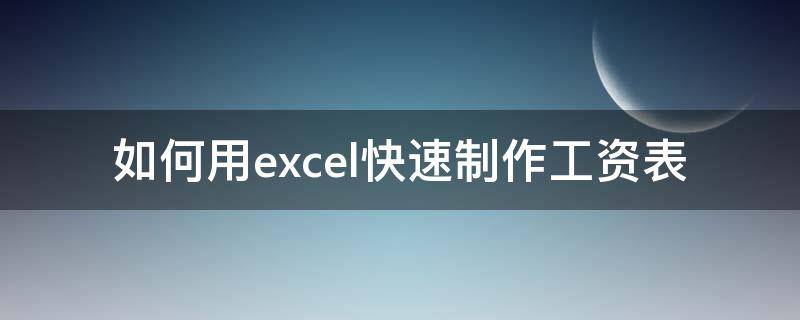 如何用excel快速制作工资表（excel怎么制作工资表格）