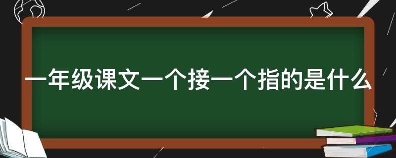 一年级课文一个接一个指的是什么 一年级课文一个接一个指的是什么意思