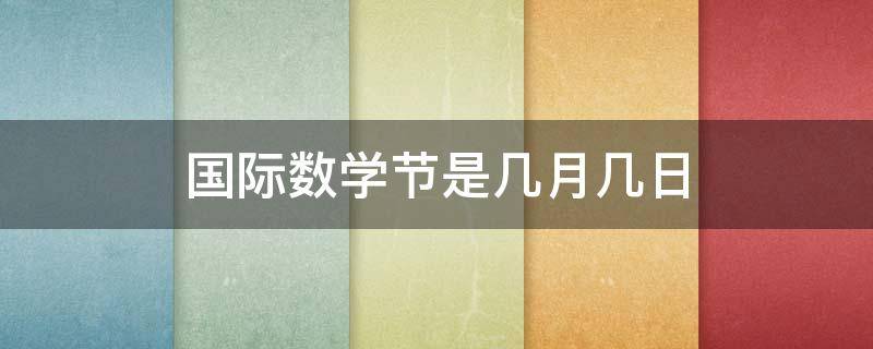 国际数学节是几月几日 国际数学节是每年的几月几日