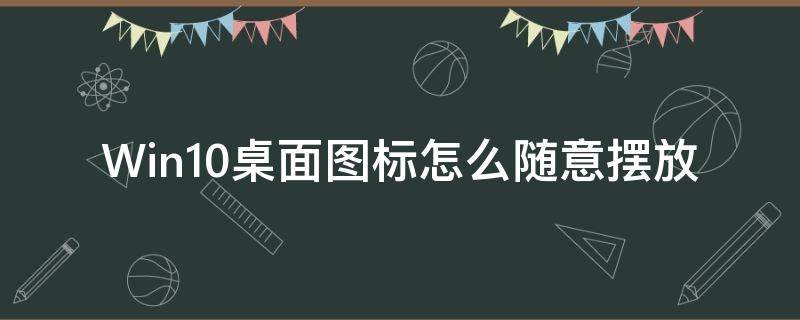 Win10桌面图标怎么随意摆放 win10桌面图标随意摆放怎么设置