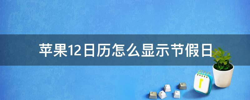 苹果12日历怎么显示节假日 苹果12日历怎么显示节假日休息天数