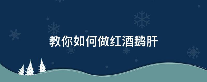 教你如何做红酒鹅肝 红酒鹅肝用什么红酒