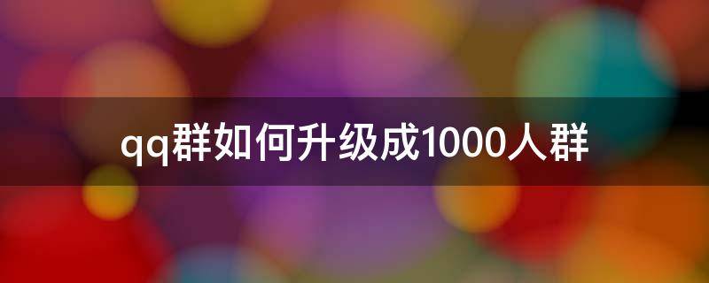 qq群如何升级成1000人群 qq群怎么升级为2000人群