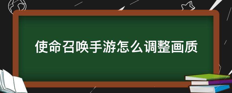 使命召唤手游怎么调整画质（使命召唤手游如何调高画质）