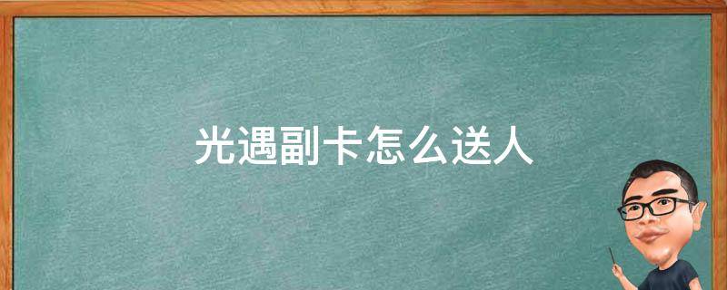 光遇副卡怎么送人 光遇副卡怎么送人2021