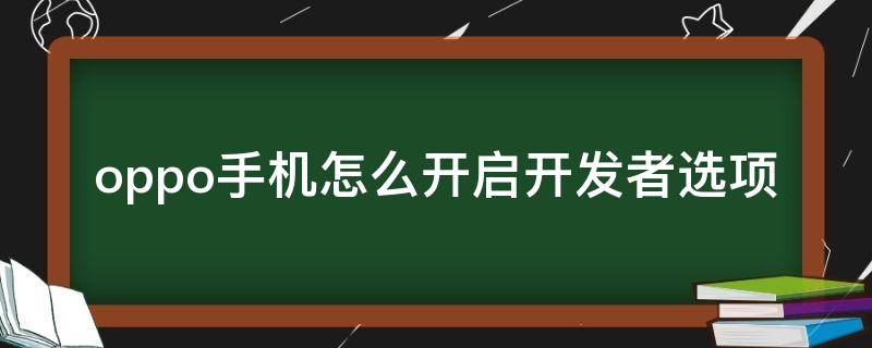 oppo手机怎么开启开发者选项（oppo的开发者选项怎么开启）