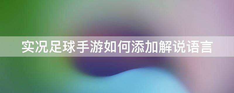 实况足球手游如何添加解说语言 实况足球手游如何添加解说语言模式