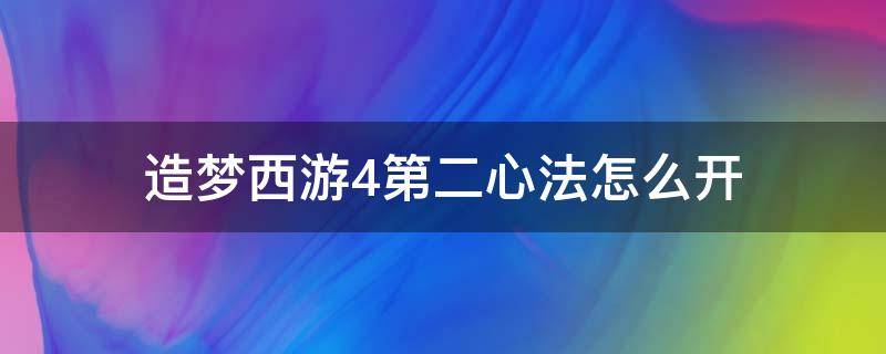 造梦西游4第二心法怎么开（造梦西游4第二心法怎么用）