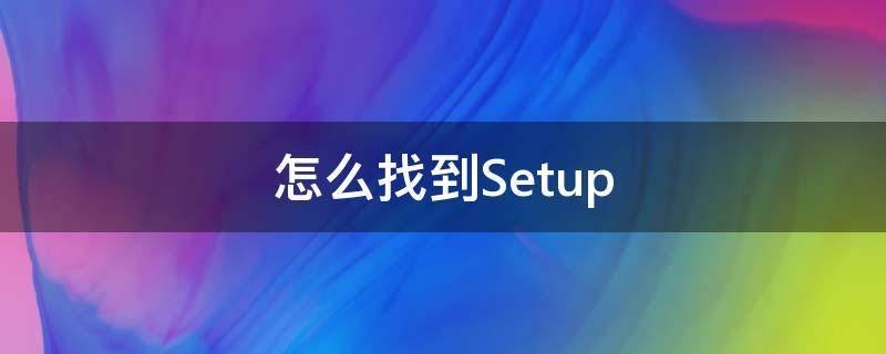 怎么找到Setup 怎么找到微信删掉的人