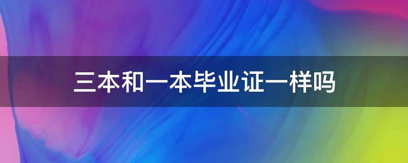 三本和一本毕业证一样吗（三本和一本的毕业证有区别吗）