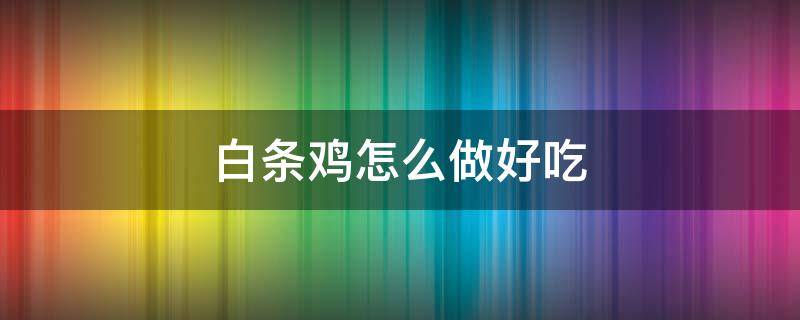 白条鸡怎么做好吃 白条鸡怎么做好吃有快