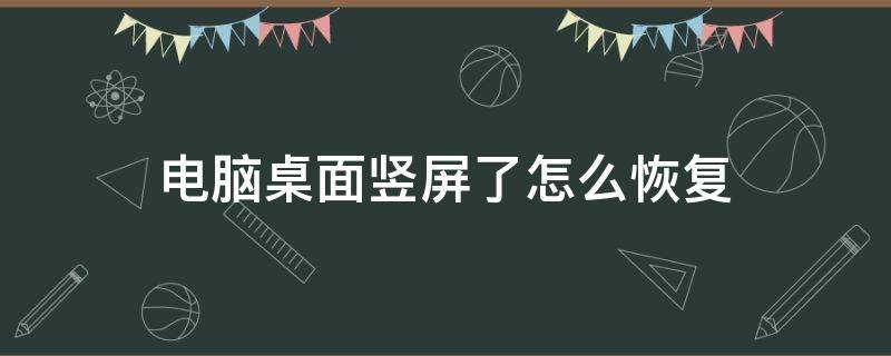 电脑桌面竖屏了怎么恢复（电脑桌面竖屏了怎么办）