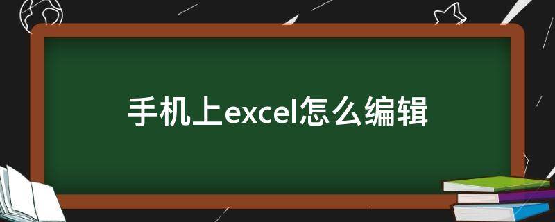 手机上excel怎么编辑 手机上excel怎么编辑表格