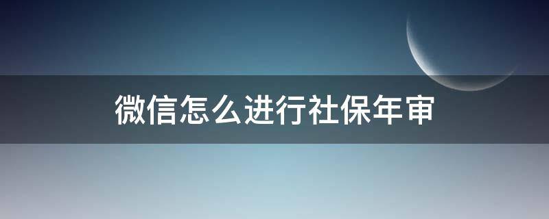 微信怎么进行社保年审 微信如何社保年审