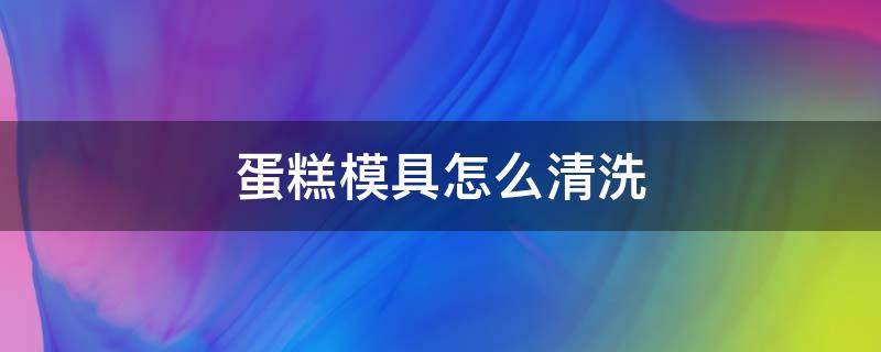 蛋糕模具怎么清洗 鸡蛋糕模具怎么清洗