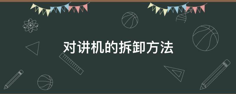 对讲机的拆卸方法 对讲机拆除方法