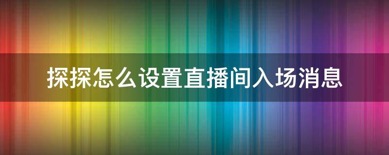 探探怎么设置直播间入场消息 探探怎么设置进入直播间不显示