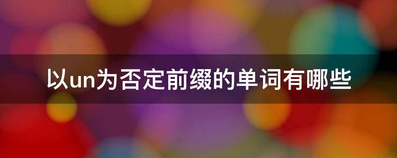 以un为否定前缀的单词有哪些 以un为否定前缀的形容词有哪些