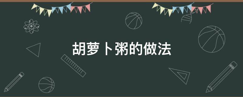 胡萝卜粥的做法 小米胡萝卜粥的做法