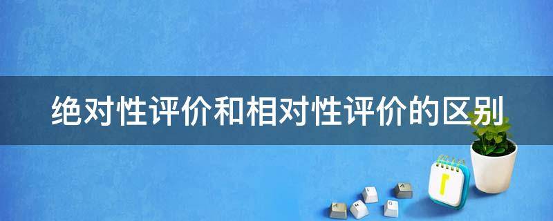 绝对性评价和相对性评价的区别 绝对性评价和相对性评价的区别是什么