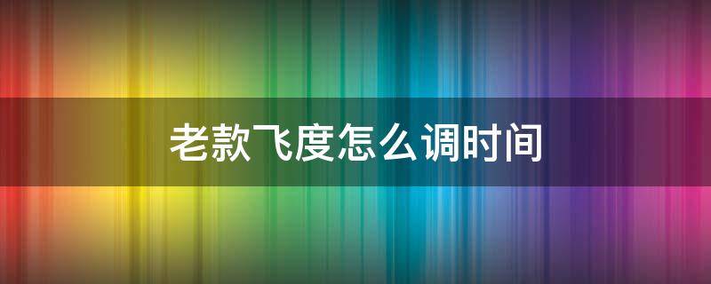 老款飞度怎么调时间 老飞度时间怎么设置