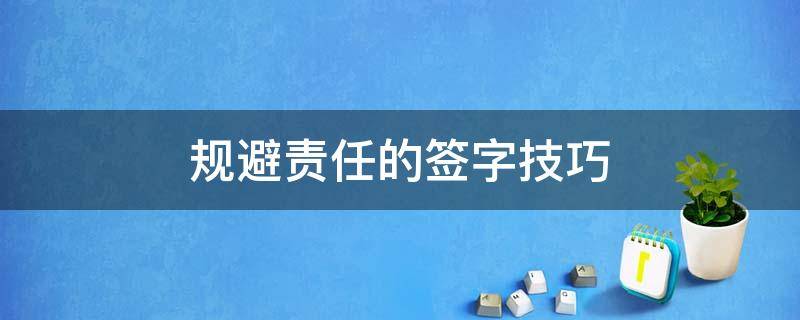 规避责任的签字技巧（规避责任的签字技巧专业术语）