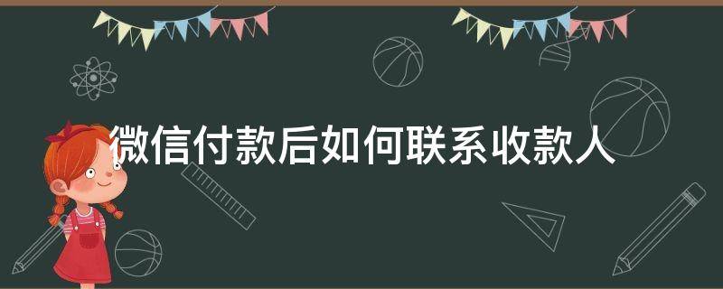 微信付款后如何联系收款人 微信付款后怎么联系收款人