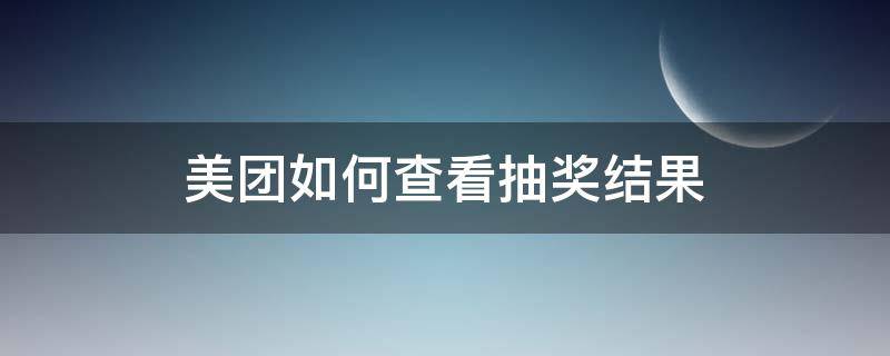 美团如何查看抽奖结果 美团下单抽奖在哪