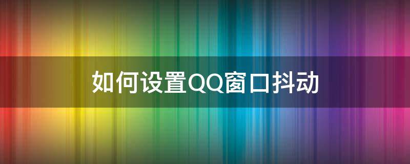 如何设置QQ窗口抖动 qq抖动窗口在哪设置