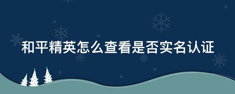 和平精英怎么查看是否实名认证 和平精英怎么查看是否实名认证过