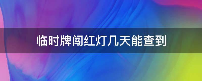 临时牌闯红灯几天能查到 临时牌闯红灯多久能查出来