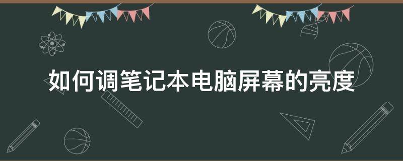 如何调笔记本电脑屏幕的亮度 笔记本电脑的屏幕怎么调亮度