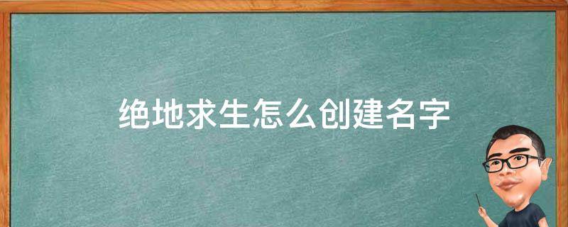 绝地求生怎么创建名字（绝地求生游戏里的名字怎么改）