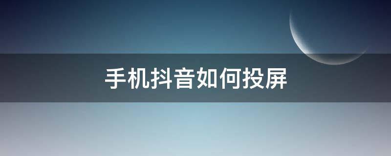 手机抖音如何投屏（安卓手机抖音如何投屏）