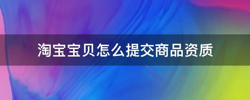 淘宝宝贝怎么提交商品资质 淘宝商品资质怎么申请